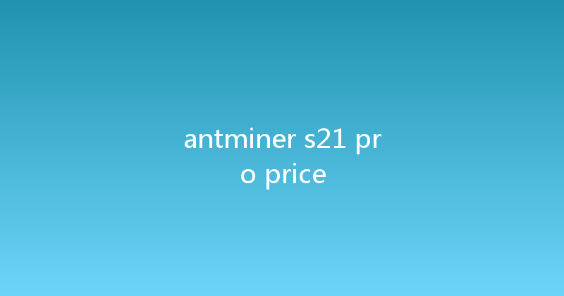 antminer s21 pro price 