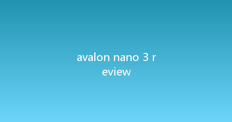 avalon nano 3 review 