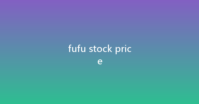 fufu stock price 