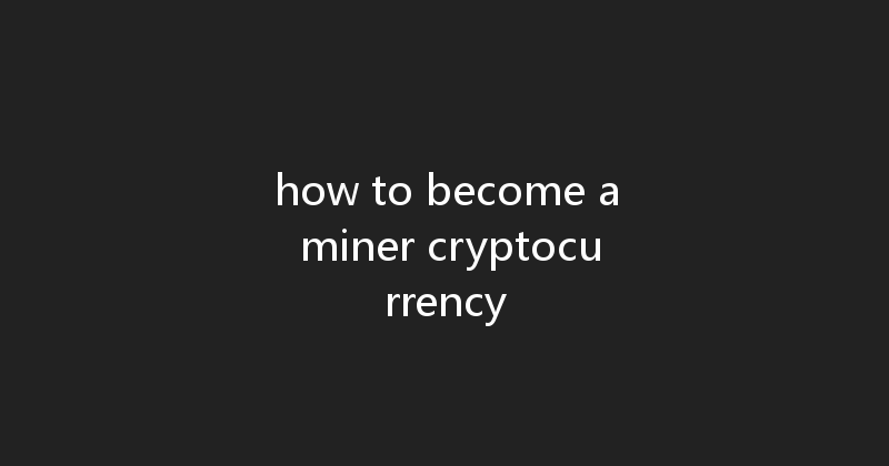 how to become a miner cryptocurrency 