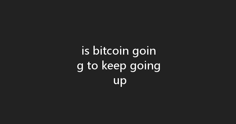 is bitcoin going to keep going up 