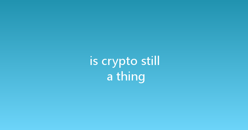 is crypto still a thing 