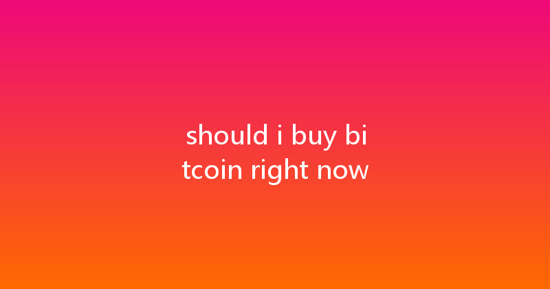 should i buy bitcoin right now 